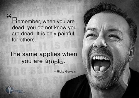Stupidity is also a gift of god genius may have its limitations, but stupidity is not thus handicapped. Ricky Gervais - Stupid People - Motivational Meme