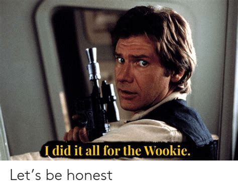 I Did It All For The Wookie Lets Be Honest Reddit Meme On Meme