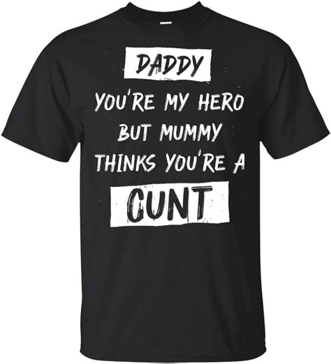 Daddy You Re My Hero But Mummy Thinks You Re A Cunt T Shirt Clothing