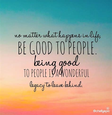 Be Good To People Being Good To People Is A Wonderful Legacy To Leave