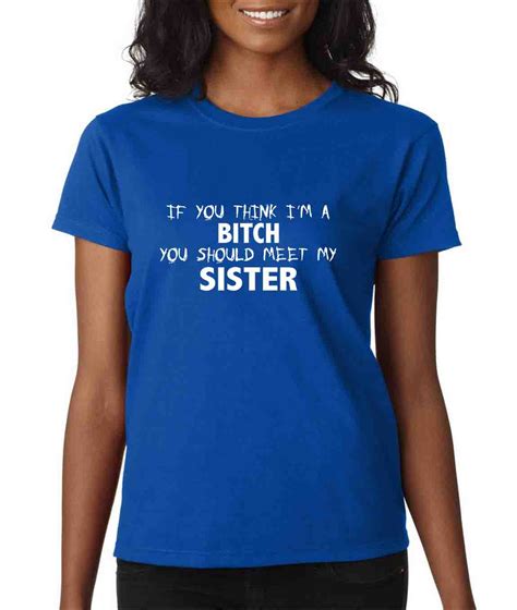 if you think i m a bitch you should meet my sister funny humor ladies t shirt ebay