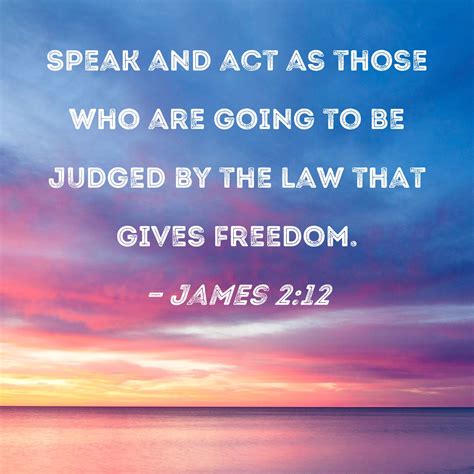 James 2:12 Speak and act as those who are going to be judged by the law