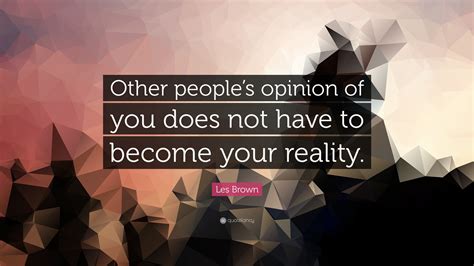 Les Brown Quote “other Peoples Opinion Of You Does Not Have To Become