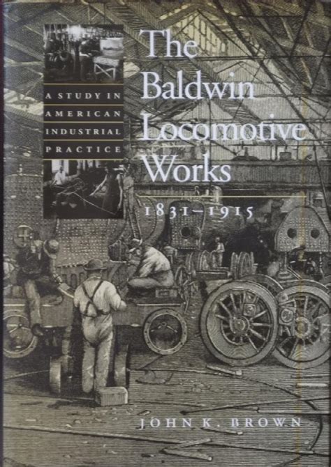 The Baldwin Locomotive Works 1831 1915 A Study In American Industrial