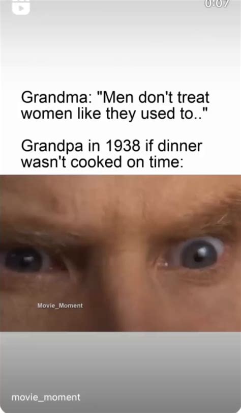 Grandma Men Dont Treat Women Like They Used To Grandpa In 1938 If Dinner Wasnt Cooked On