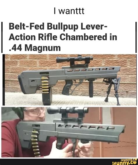 I Wanttt Belt Fed Bullpup Lever Action Rifle Chambered In 44 Magnum