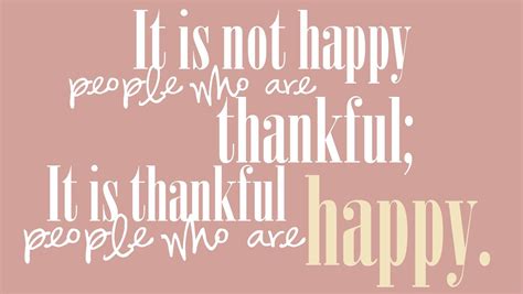 It is not happy people who are thankful; it is thankful people who are happy. | Thankful, Happy ...