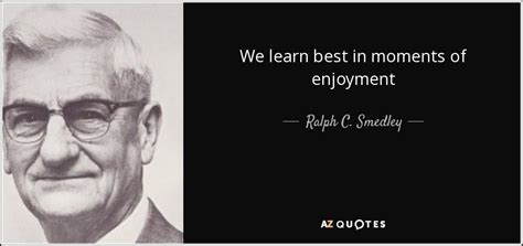 Ralph C Smedley Quote We Learn Best In Moments Of Enjoyment