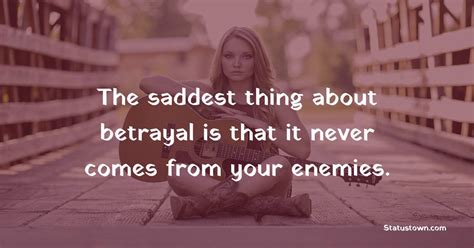 The Saddest Thing About Betrayal Is That It Never Comes From Your Enemies Betrayal Quotes