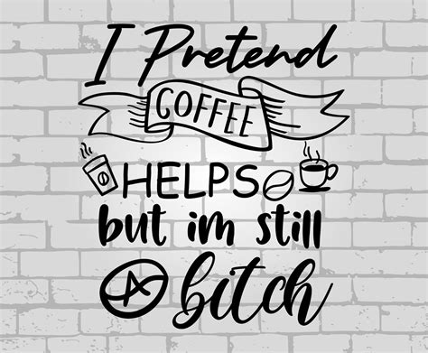 I Pretend Coffee Helps But I M Still A Bitch SVG Coffee Etsy