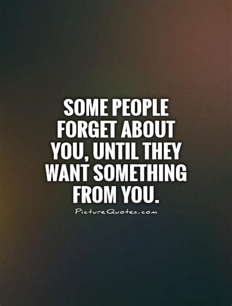 some people forget about you until they want something from you picture quotes
