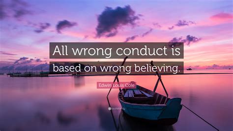 Edwin Louis Cole Quote All Wrong Conduct Is Based On Wrong Believing