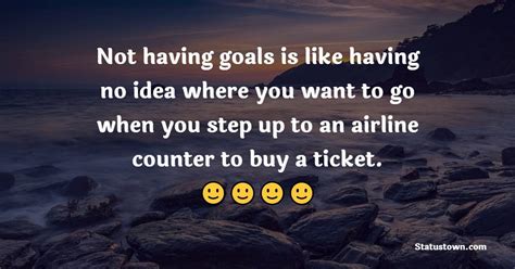 Not Having Goals Is Like Having No Idea Where You Want To Go When You