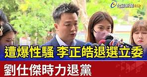 遭爆性騷 李正皓退選立委 劉仕傑時力退黨