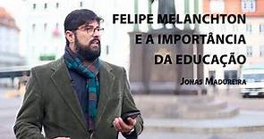 Felipe Melanchton e a importância da educação – Jonas Madureira