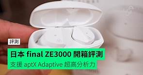 【評測】日本 final ZE3000 發燒級真無線耳機   支援 aptX Adaptive 超高分析力