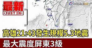 高雄21:43發生規模5.3地震！最大震度屏東3級【最新快訊】