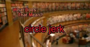 What does circle jerk mean?