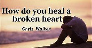 How Do You Heal A Broken Heart lyrics - Chris Walker