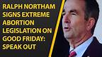 Ralph Northam Signs Extreme Abortion Legislation on Good Friday: Speak Out