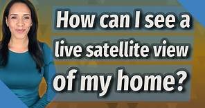 How can I see a live satellite view of my home?