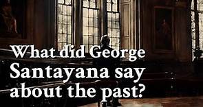 What did George Santayana say about the past? | Philosophy