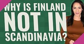 Why is Finland not in Scandinavia?