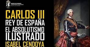 Carlos III de España (1759 – 1788) y el Absolutismo Ilustrado. Isabel Cendoya