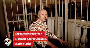 Expedientes secretos H: El infame Andrei Chikatilo, asesino serial caníbal
