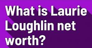 What is Laurie Loughlin net worth?