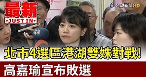 北市4選區港湖雙姝對戰！高嘉瑜宣布敗選【最新快訊】