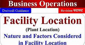 Facility Location, Plant location, Nature, Factors considered in location, business operations