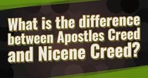 What is the difference between Apostles Creed and Nicene Creed?