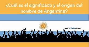 Argentina: qué significa el nombre y cuál es su origen