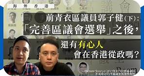 【海外香港 280 🏴󠁧󠁢󠁳󠁣󠁴󠁿】前青衣區議員郭子健：「完善區議會選舉」之後，還有有心人會在香港從政嗎？（下）