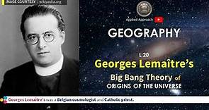 Georges Lemaître’s, Big Bang Theory of ORIGINS OF THE UNIVERSE, Basic Geography, geo 21