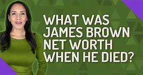 What was James Brown net worth when he died?