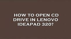 How to open cd drive in lenovo ideapad 320?