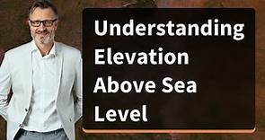 Understanding Elevation Above Sea Level