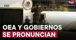 OEA y Gobiernos latinoamericanos se pronuncian sobre situación entre México y Ecuador