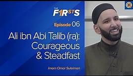 Ali ibn Abi Talib (ra): Courageous & Steadfast | The Firsts | Dr. Omar Suleiman