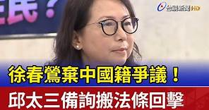 徐春鶯棄中國籍爭議！ 邱太三備詢搬法條回擊