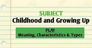 PLAY - Meaning, Characteristics, Forms and Types of Play || Childhood and Growing Up ||