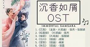 【沉香如屑歌曲】合集OST "Immortal Samsara"【FULL OST】 沉香 & 紅塵錄 & 偏星 & 忘川 & 望辰 & 無忘