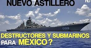 NUEVO ASTILLERO ! DESTRUCTORES Y SUBMARINOS PARA MÉXICO ? HD