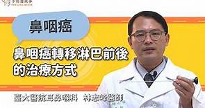 【鼻咽癌轉移淋巴前後的治療方式】林志峰醫師／臺大醫院耳鼻喉科