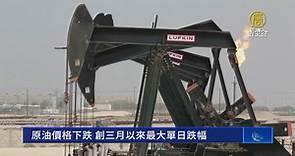 原油價格下跌 創三月以來最大單日跌幅 - 新唐人亞太電視台