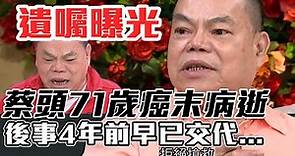 家人證實！蔡頭一個月前肝癌病逝...遺囑曝光「拒絕搶救」！後事4年前早已交代清楚...人生大起大落 上億資產全賠光了？