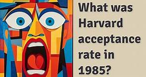 What was Harvard acceptance rate in 1985?