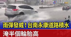 雨彈發威！台南永康道路積水 淹半個輪胎高